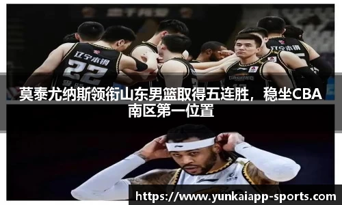 莫泰尤纳斯领衔山东男篮取得五连胜，稳坐CBA南区第一位置