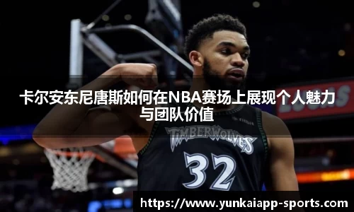 卡尔安东尼唐斯如何在NBA赛场上展现个人魅力与团队价值